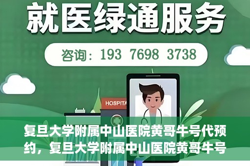 复旦大学附属中山医院黄哥牛号代预约，复旦大学附属中山医院黄哥牛号预约服务解析