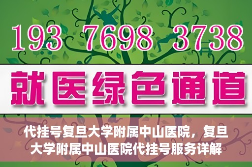 代挂号复旦大学附属中山医院，复旦大学附属中山医院代挂号服务详解