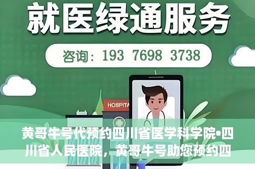 黄哥牛号代预约四川省医学科学院•四川省人民医院，黄哥牛号助您预约四川省医学科学院·省人民医院专家号