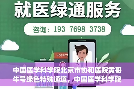 中国医学科学院北京市协和医院黄哥牛号绿色特殊通道，中国医学科学院北京市协和医院黄哥牛号，绿色特殊通道开启健康之门