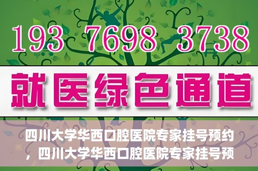 四川大学华西口腔医院专家挂号预约，四川大学华西口腔医院专家挂号预约攻略