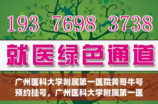 广州医科大学附属第一医院黄哥牛号预约挂号，广州医科大学附属第一医院黄哥名医牛号预约挂号攻略