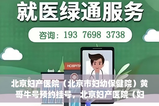 北京妇产医院（北京市妇幼保健院）黄哥牛号预约挂号，北京妇产医院（妇幼保健院）黄哥牛号预约挂号攻略，轻松挂号，就医无忧！