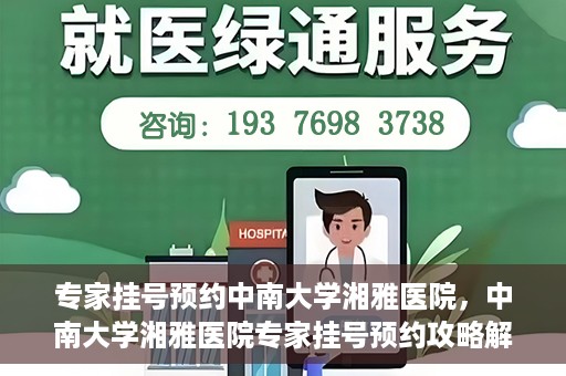 专家挂号预约中南大学湘雅医院，中南大学湘雅医院专家挂号预约攻略解析