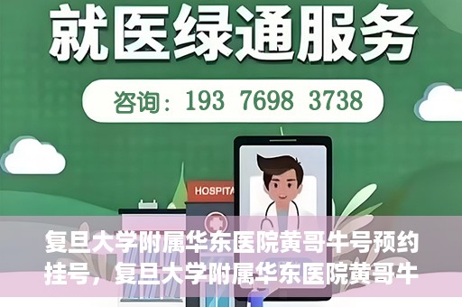复旦大学附属华东医院黄哥牛号预约挂号，复旦大学附属华东医院黄哥牛号预约挂号攻略解析