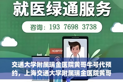 交通大学附属瑞金医院黄哥牛号代预约，上海交通大学附属瑞金医院黄哥牛号预约服务解析