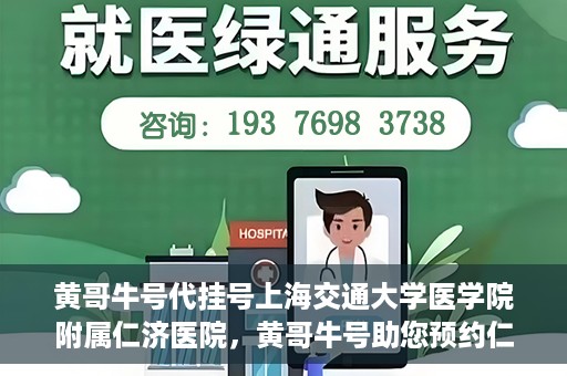 黄哥牛号代挂号上海交通大学医学院附属仁济医院，黄哥牛号助您预约仁济医院——上海交通大学医学院附属仁济医院代挂号服务