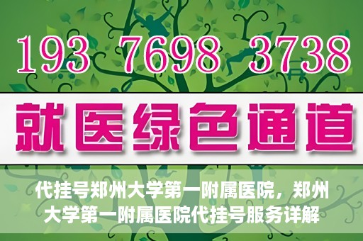 代挂号郑州大学第一附属医院，郑州大学第一附属医院代挂号服务详解