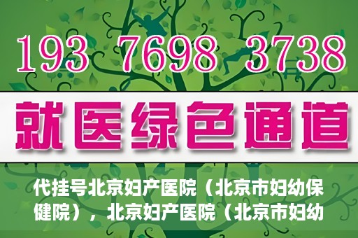 代挂号北京妇产医院（北京市妇幼保健院），北京妇产医院（北京市妇幼保健院）代挂号服务解析