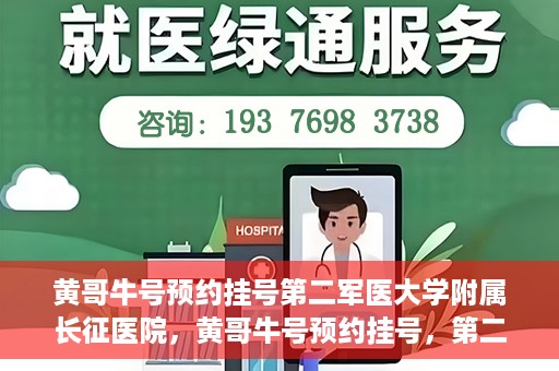 黄哥牛号预约挂号第二军医大学附属长征医院，黄哥牛号预约挂号，第二军医大学附属长征医院就医新体验