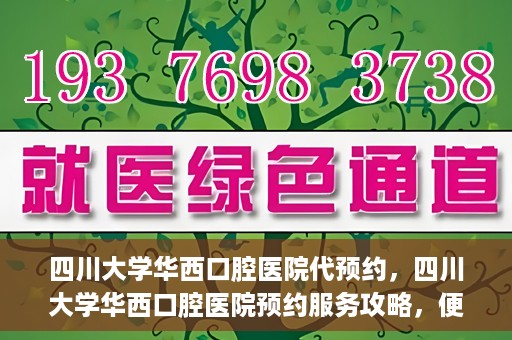 四川大学华西口腔医院代预约，四川大学华西口腔医院预约服务攻略，便捷代预约体验