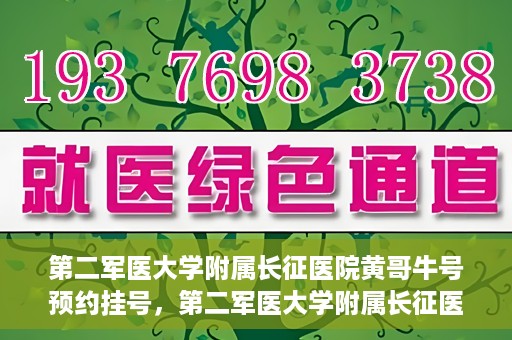 第二军医大学附属长征医院黄哥牛号预约挂号，第二军医大学附属长征医院黄哥牛号预约挂号指南