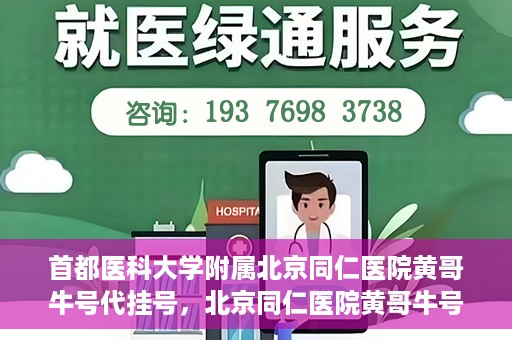 首都医科大学附属北京同仁医院黄哥牛号代挂号，北京同仁医院黄哥牛号代挂号服务解析
