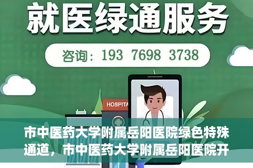 市中医药大学附属岳阳医院绿色特殊通道，市中医药大学附属岳阳医院开通绿色特殊通道，助力健康岳阳建设