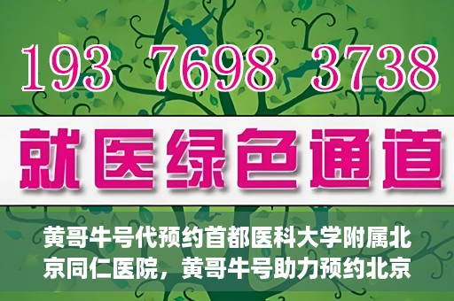 黄哥牛号代预约首都医科大学附属北京同仁医院，黄哥牛号助力预约北京同仁医院，轻松挂号就医新体验