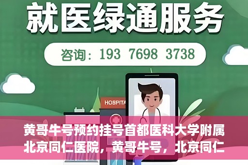 黄哥牛号预约挂号首都医科大学附属北京同仁医院，黄哥牛号，北京同仁医院预约挂号攻略