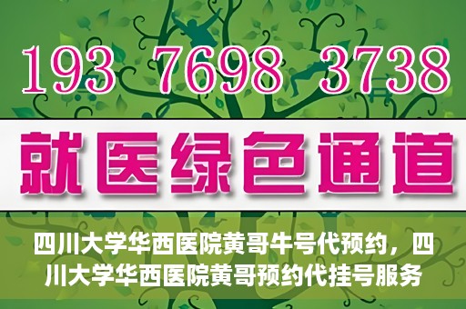 四川大学华西医院黄哥牛号代预约，四川大学华西医院黄哥预约代挂号服务启动