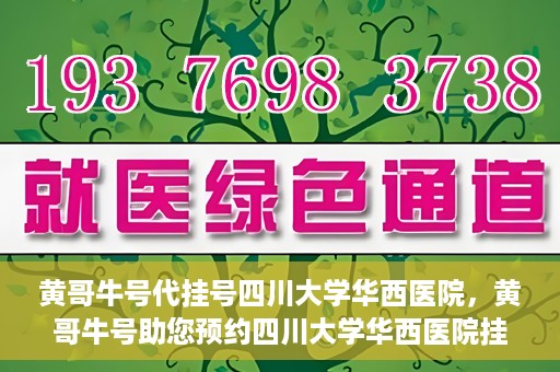 黄哥牛号代挂号四川大学华西医院，黄哥牛号助您预约四川大学华西医院挂号服务