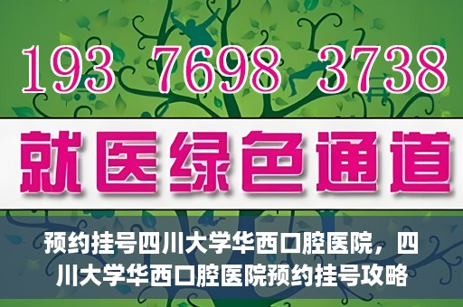 预约挂号四川大学华西口腔医院，四川大学华西口腔医院预约挂号攻略