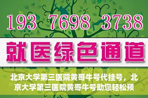 北京大学第三医院黄哥牛号代挂号，北京大学第三医院黄哥牛号助您轻松预约挂号