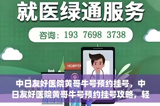 中日友好医院黄哥牛号预约挂号，中日友好医院黄哥牛号预约挂号攻略，轻松挂号，健康无忧！