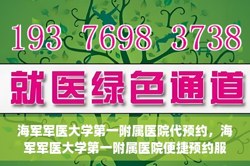 海军军医大学第一附属医院代预约，海军军医大学第一附属医院便捷预约服务启动