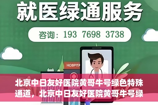 北京中日友好医院黄哥牛号绿色特殊通道，北京中日友好医院黄哥牛号绿色就医特殊通道解析