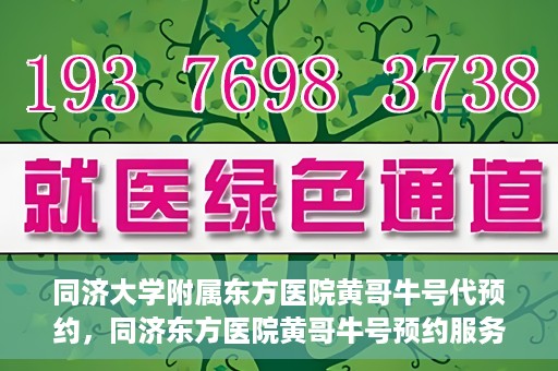 同济大学附属东方医院黄哥牛号代预约，同济东方医院黄哥牛号预约服务启动