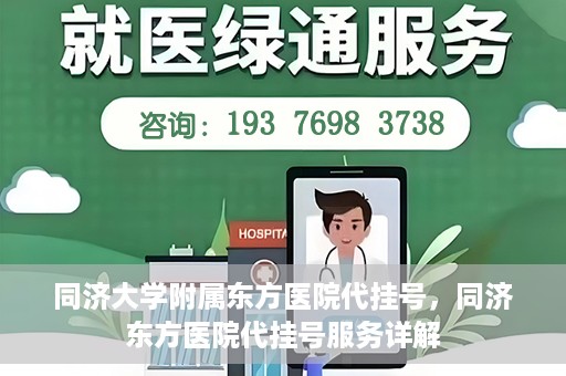 同济大学附属东方医院代挂号，同济东方医院代挂号服务详解