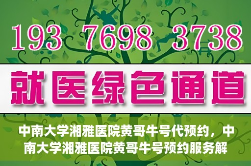 中南大学湘雅医院黄哥牛号代预约，中南大学湘雅医院黄哥牛号预约服务解析