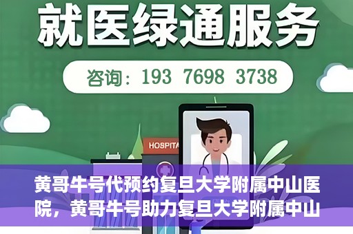 黄哥牛号代预约复旦大学附属中山医院，黄哥牛号助力复旦大学附属中山医院预约服务开启新篇章