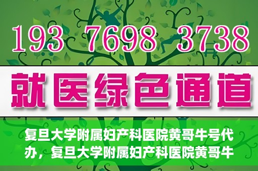 复旦大学附属妇产科医院黄哥牛号代办，复旦大学附属妇产科医院黄哥牛号代办，专业医疗服务的信誉之选