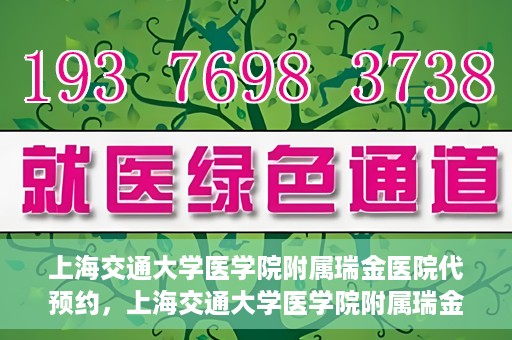 上海交通大学医学院附属瑞金医院代预约，上海交通大学医学院附属瑞金医院代预约服务详解