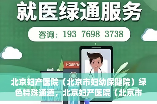 北京妇产医院（北京市妇幼保健院）绿色特殊通道，北京妇产医院（北京市妇幼保健院）绿色特殊通道，关爱母婴健康，畅通无阻的医疗服务体验