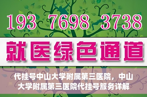 代挂号中山大学附属第三医院，中山大学附属第三医院代挂号服务详解