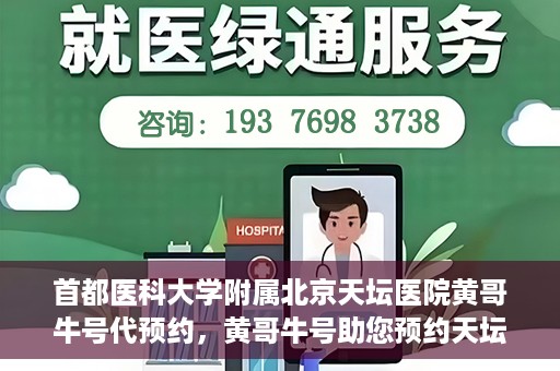 首都医科大学附属北京天坛医院黄哥牛号代预约，黄哥牛号助您预约天坛医院——权威医疗预约服务体验