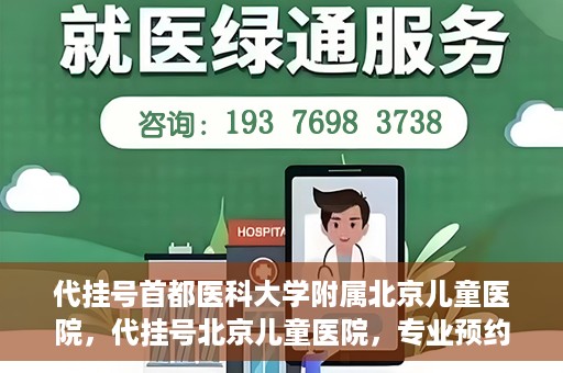 代挂号首都医科大学附属北京儿童医院，代挂号北京儿童医院，专业预约挂号服务