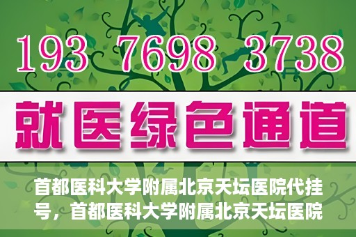 首都医科大学附属北京天坛医院代挂号，首都医科大学附属北京天坛医院代挂号服务详解