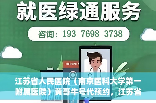 江苏省人民医院（南京医科大学第一附属医院）黄哥牛号代预约，江苏省人民医院（南京医科大学第一附属医院）黄哥牛号预约服务解析