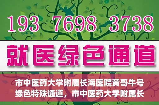 市中医药大学附属长海医院黄哥牛号绿色特殊通道，市中医药大学附属长海医院开通黄哥牛号绿色特殊通道，助力健康事业前行