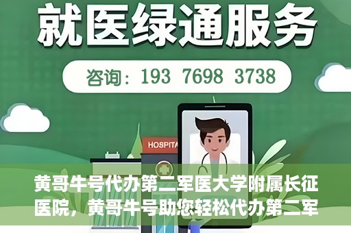 黄哥牛号代办第二军医大学附属长征医院，黄哥牛号助您轻松代办第二军医大学附属长征医院事务