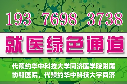 代预约华中科技大学同济医学院附属协和医院，代预约华中科技大学同济医学院附属协和医院，一站式便捷医疗预约服务