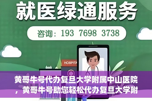 黄哥牛号代办复旦大学附属中山医院，黄哥牛号助您轻松代办复旦大学附属中山医院事务