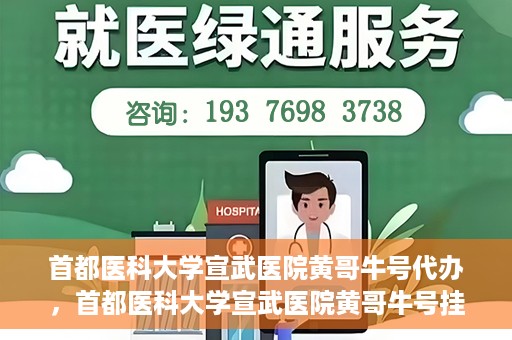 首都医科大学宣武医院黄哥牛号代办，首都医科大学宣武医院黄哥牛号挂号代办攻略