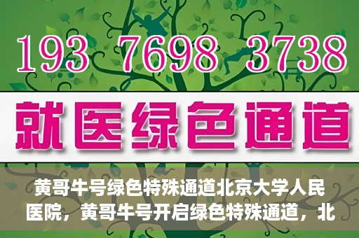 黄哥牛号绿色特殊通道北京大学人民医院，黄哥牛号开启绿色特殊通道，北京大学人民医院创新实践