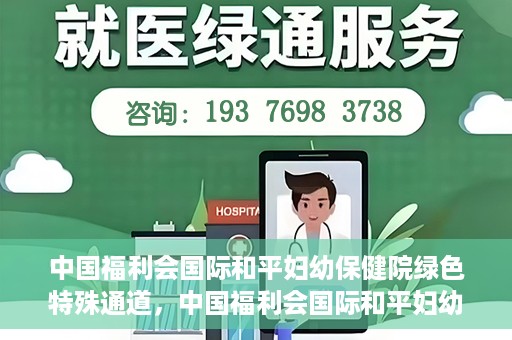 中国福利会国际和平妇幼保健院绿色特殊通道，中国福利会国际和平妇幼保健院，绿色特殊通道助力母婴健康守护