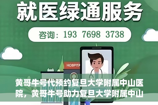 黄哥牛号代预约复旦大学附属中山医院，黄哥牛号助力复旦大学附属中山医院预约服务开启新篇章