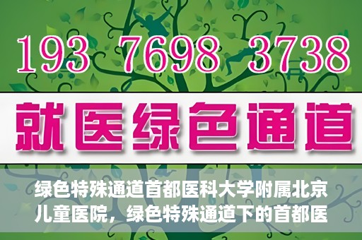 绿色特殊通道首都医科大学附属北京儿童医院，绿色特殊通道下的首都医科大学附属北京儿童医院，守护儿童健康的守护者