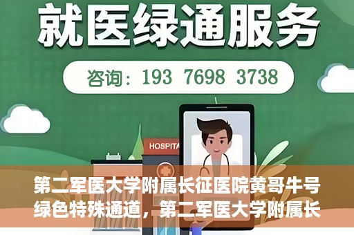 第二军医大学附属长征医院黄哥牛号绿色特殊通道，第二军医大学附属长征医院黄哥牛号，绿色特殊通道的医学之光