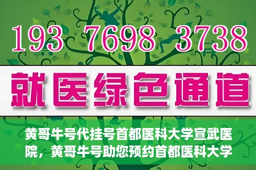黄哥牛号代挂号首都医科大学宣武医院，黄哥牛号助您预约首都医科大学宣武医院挂号服务